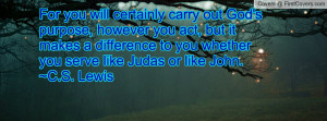 ... to you whether you serve like Judas or like John. ~C.S. Lewis