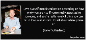 Love is a self-manifested notion depending on how lonely you are - so ...