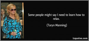 Some people might say I need to learn how to relax. - Taryn Manning