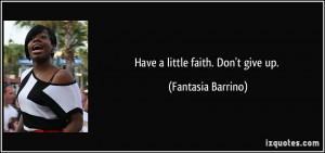 Have a little faith. Don't give up. - Fantasia Barrino