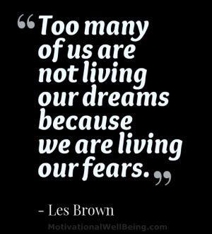 ... of us are not living our dreams because we are living our fears