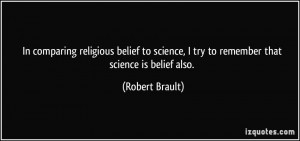 religious belief to science, I try to remember that science is belief ...