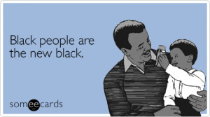 Funny Black History Month Ecard: Black people are the new black.