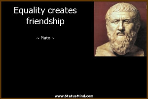 Equality creates friendship - Plato Quotes - StatusMind.com