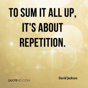 David Jackson - To sum it all up, it's about repetition.