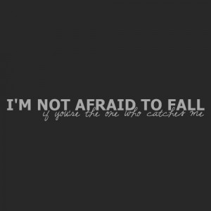 not afraid to fail if you’re the one who catches me ...
