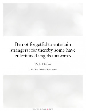 ... forgetful to entertain strangers: for thereby some have entertained