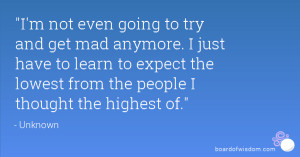 not even going to try and get mad anymore. I just have to learn to ...