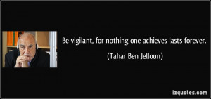 Be vigilant, for nothing one achieves lasts forever. - Tahar Ben ...