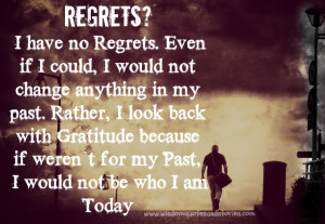 no Regrets. Even if I could, I would not change anything in my past ...