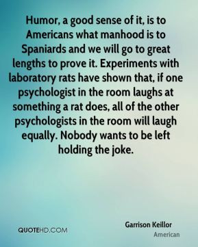 Garrison Keillor - Humor, a good sense of it, is to Americans what ...