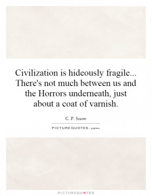 Civilization is hideously fragile... There's not much between us and ...