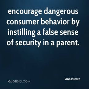 encourage dangerous consumer behavior by instilling a false sense of ...