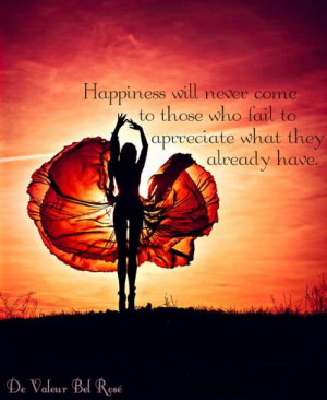 Happiness will never come to those who fail to appreciate what they ...