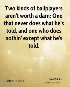 Bum Phillips - Two kinds of ballplayers aren't worth a darn: One that ...