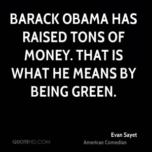 Barack Obama has raised tons of money. That is what he means by being ...