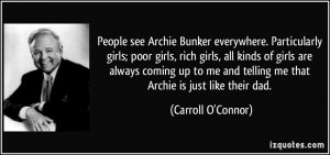 see Archie Bunker everywhere. Particularly girls; poor girls, rich ...