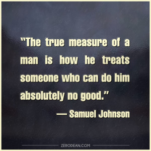 The true measure of a man is how he treats someone who can do him ...