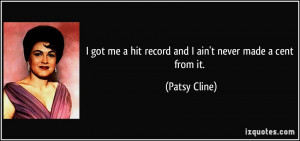 got me a hit record and I ain't never made a cent from it. - Patsy ...