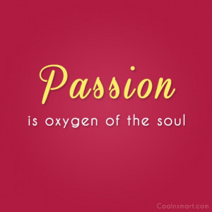 Soul Quote: Passion is oxygen of the soul.