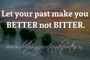 ... past make you BETTER not BITTER. ~ Anonymous ( Inspiring Quotes ).jpg