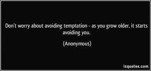 ... avoiding temptation - as you grow older, it starts avoiding you