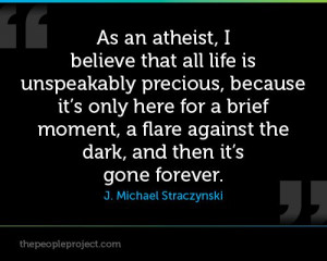 As an atheist, I believe that all life is unspeakably precious ...
