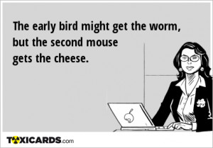 The early bird might get the worm, but the second mouse gets the ...