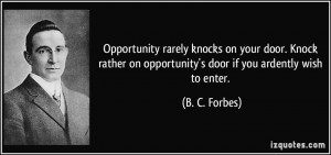 Opportunity rarely knocks on your door. Knock rather on opportunity's ...