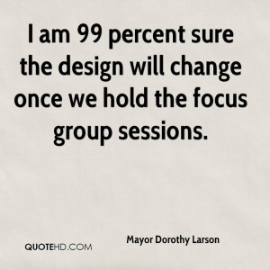 am 99 percent sure the design will change once we hold the focus ...