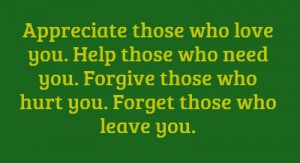 Appreciate those who love you. Help those who need you.