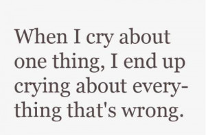 When-I-cry-about-one-thing-I-end-up-crying-about-everfything-thats ...