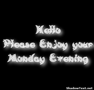 Hello Please Enjoy your Monday Evening 
