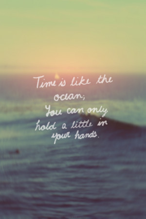 time is like the ocean you can only hold a little in your hands