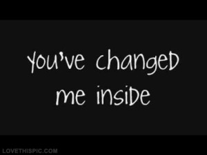 You've changed me inside