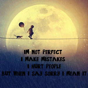 im-not-perfect-i-make-mistakes-i-hurt-people-but-when-i-say-sorry-i ...