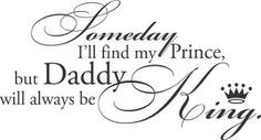 Girls Quotes Someday Ill Find My Prince But Daddy Will Always be King ...