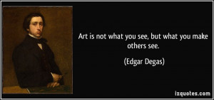 quote-art-is-not-what-you-see-but-what-you-make-others-see-edgar-degas ...