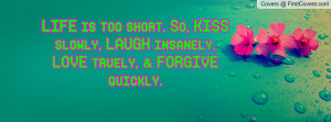 ... . So, KISS slowly, LAUGH insanely, LOVE truely, & FORGIVE quickly