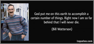 ... Right now I am so far behind that I will never die. - Bill Watterson