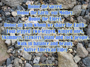 Honor the sacred. Honor the Earth, our Mother. Honor the Elders. Honor ...