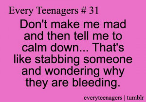 don't make me mad and then tell me to calm down...that's like stabbing ...