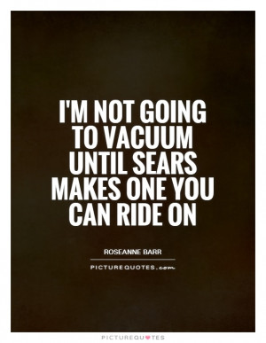 ... Quotes Housework Quotes Roseanne Barr Quotes Vacuum Quotes
