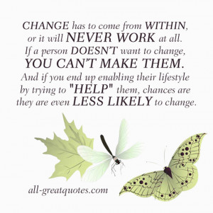 CHANGE has to come from WITHIN, or it will NEVER WORK at all. If a ...
