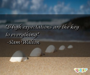 High expectations are the key to everything. -Sam Walton