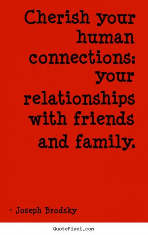 picture quotes - Cherish your human connections: your relationships ...