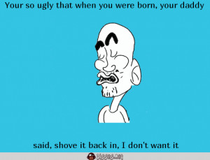 Your so ugly that when you were born, your daddy said, shove it back ...