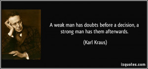 ... before a decision, a strong man has them afterwards. - Karl Kraus
