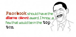 Facebook should have the drama queen award; I know a few that would be ...