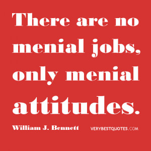 ... quotes about job, There are no menial jobs, only menial attitudes
